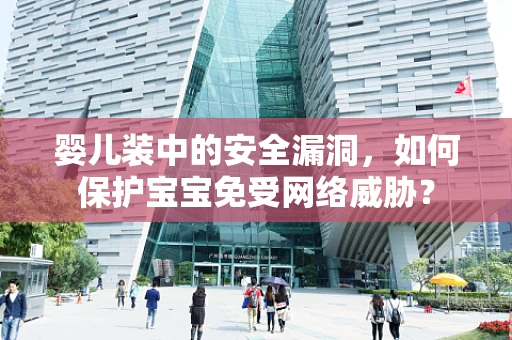 婴儿装中的安全漏洞，如何保护宝宝免受网络威胁？