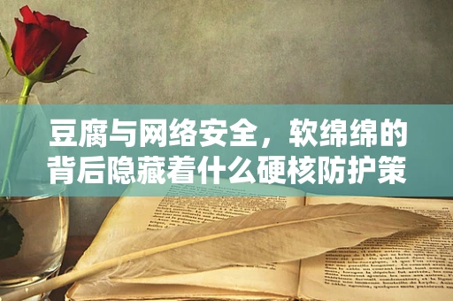 豆腐与网络安全，软绵绵的背后隐藏着什么硬核防护策略？