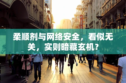 柔顺剂与网络安全，看似无关，实则暗藏玄机？