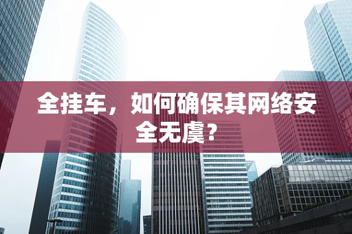 全挂车，如何确保其网络安全无虞？
