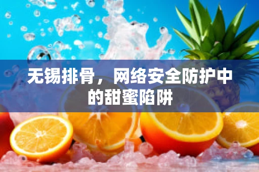 无锡排骨，网络安全防护中的甜蜜陷阱