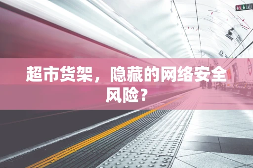 超市货架，隐藏的网络安全风险？