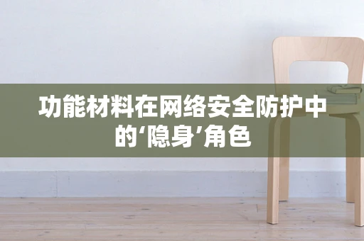 功能材料在网络安全防护中的‘隐身’角色