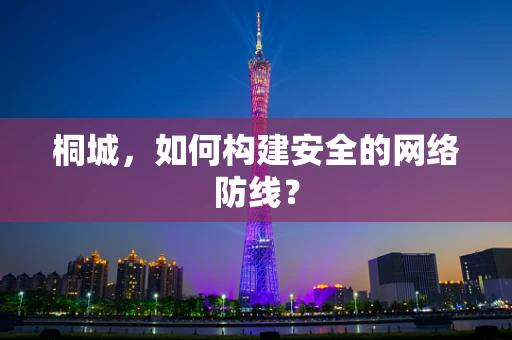 桐城，如何构建安全的网络防线？