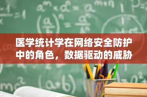 医学统计学在网络安全防护中的角色，数据驱动的威胁评估新视角？