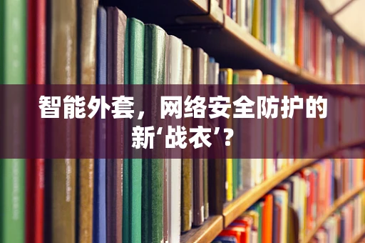 智能外套，网络安全防护的新‘战衣’？