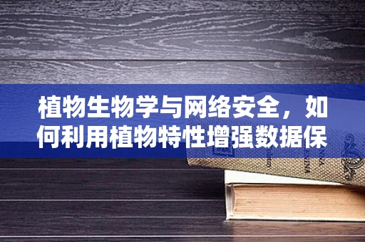 植物生物学与网络安全，如何利用植物特性增强数据保护？