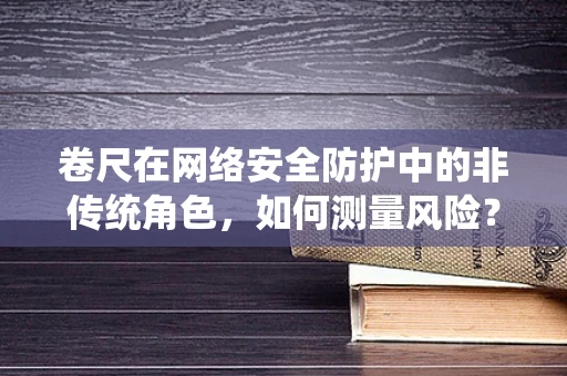 卷尺在网络安全防护中的非传统角色，如何测量风险？