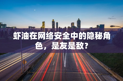 虾油在网络安全中的隐秘角色，是友是敌？