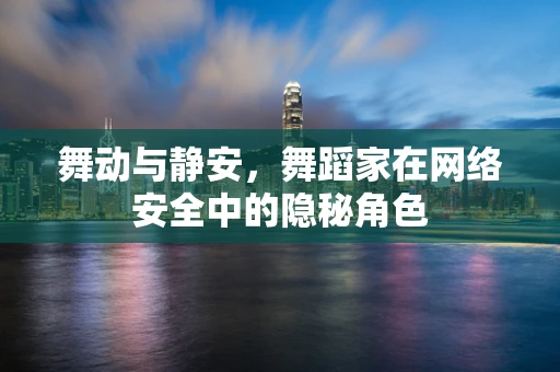 舞动与静安，舞蹈家在网络安全中的隐秘角色