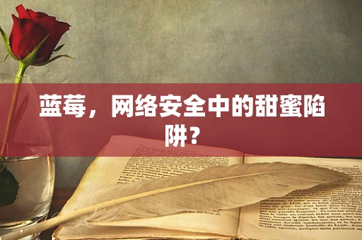 蓝莓，网络安全中的甜蜜陷阱？