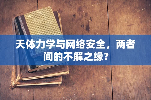 天体力学与网络安全，两者间的不解之缘？