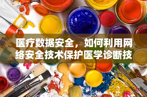 医疗数据安全，如何利用网络安全技术保护医学诊断技术的隐私？