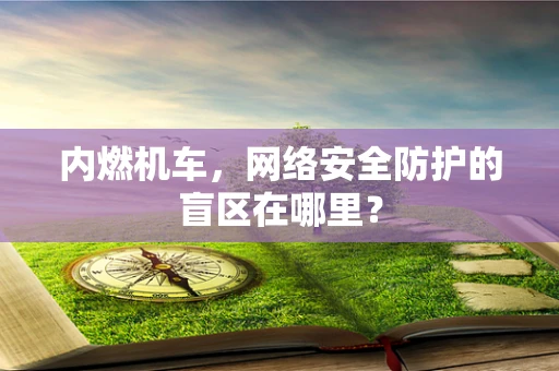 内燃机车，网络安全防护的盲区在哪里？