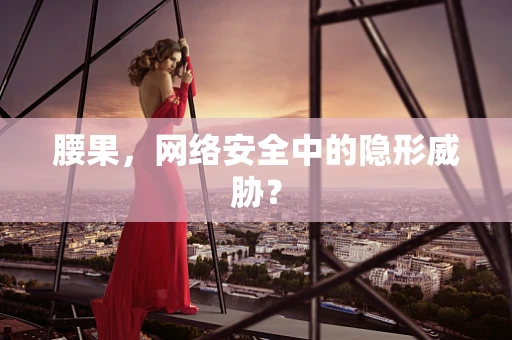 腰果，网络安全中的隐形威胁？