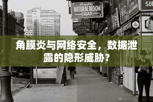 角膜炎与网络安全，数据泄露的隐形威胁？