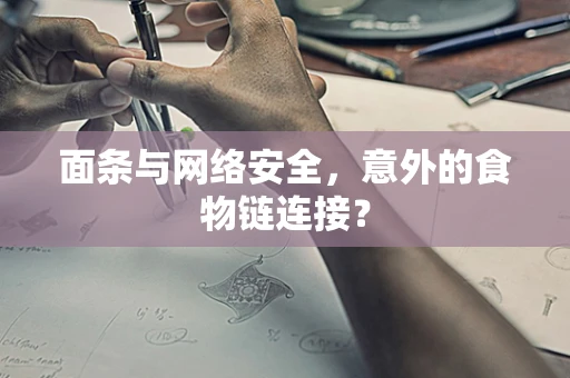 面条与网络安全，意外的食物链连接？