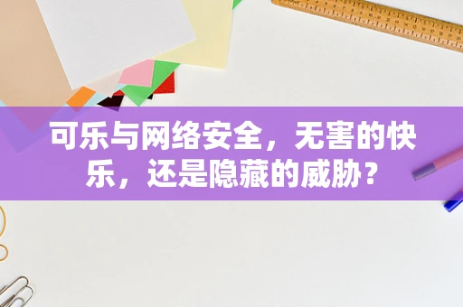 可乐与网络安全，无害的快乐，还是隐藏的威胁？