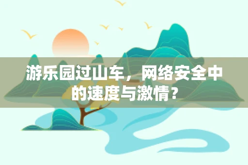 游乐园过山车，网络安全中的速度与激情？