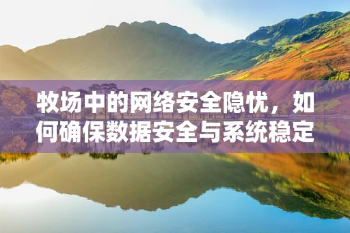 牧场中的网络安全隐忧，如何确保数据安全与系统稳定？