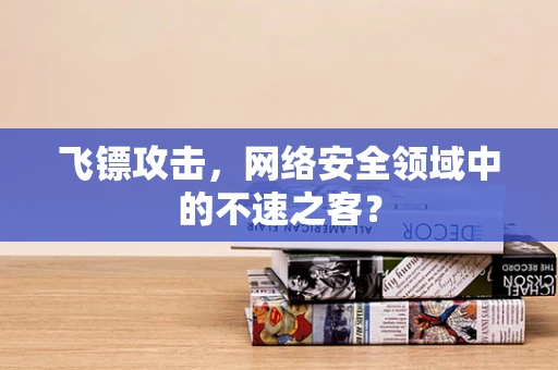 飞镖攻击，网络安全领域中的不速之客？