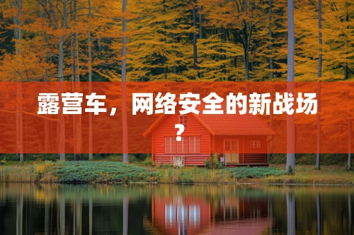 露营车，网络安全的新战场？