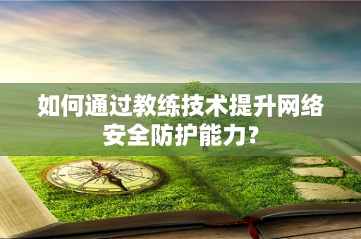 如何通过教练技术提升网络安全防护能力？