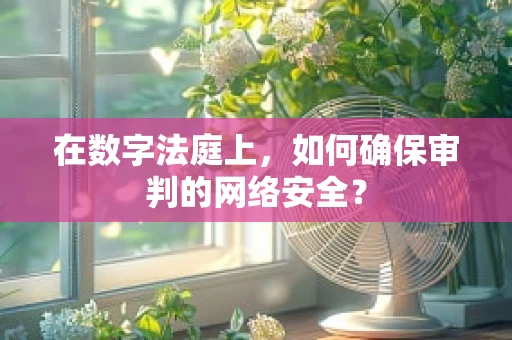 在数字法庭上，如何确保审判的网络安全？