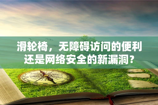 滑轮椅，无障碍访问的便利还是网络安全的新漏洞？