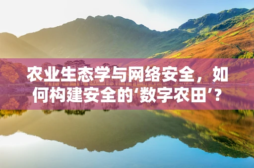 农业生态学与网络安全，如何构建安全的‘数字农田’？