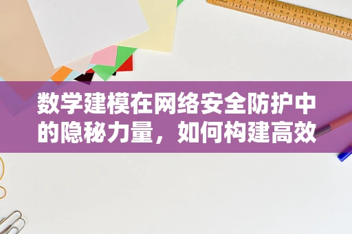 数学建模在网络安全防护中的隐秘力量，如何构建高效防御策略？