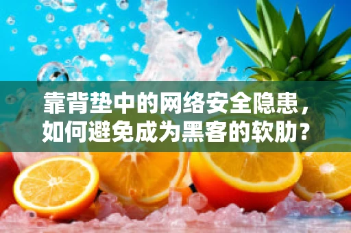 靠背垫中的网络安全隐患，如何避免成为黑客的软肋？