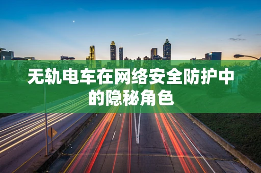 无轨电车在网络安全防护中的隐秘角色