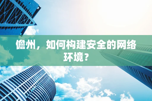儋州，如何构建安全的网络环境？