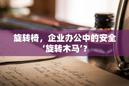 旋转椅，企业办公中的安全‘旋转木马’？