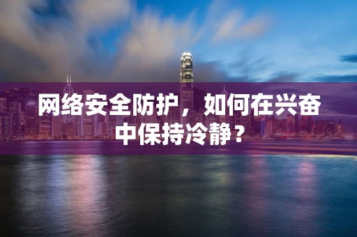 网络安全防护，如何在兴奋中保持冷静？
