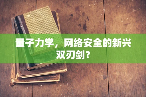 量子力学，网络安全的新兴双刃剑？