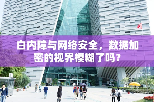 白内障与网络安全，数据加密的视界模糊了吗？