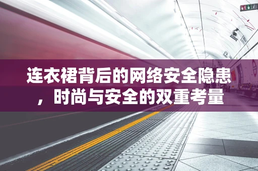 连衣裙背后的网络安全隐患，时尚与安全的双重考量