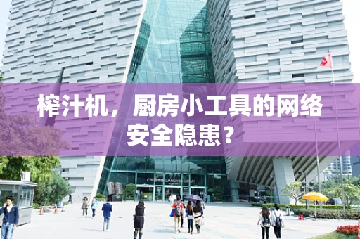 榨汁机，厨房小工具的网络安全隐患？