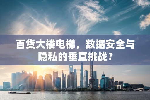 百货大楼电梯，数据安全与隐私的垂直挑战？