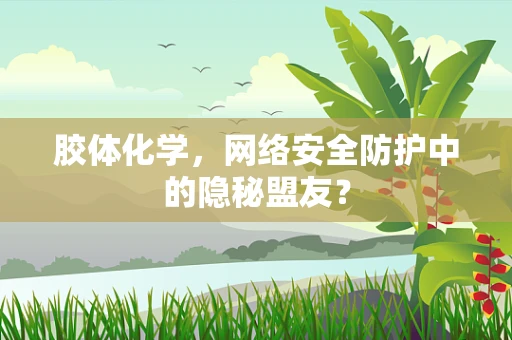 胶体化学，网络安全防护中的隐秘盟友？