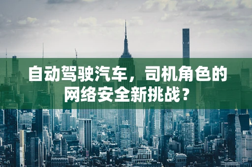 自动驾驶汽车，司机角色的网络安全新挑战？