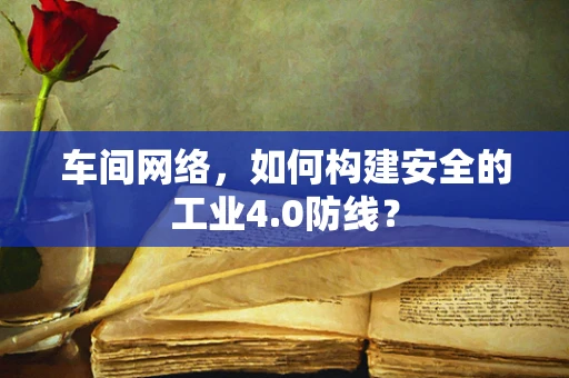 车间网络，如何构建安全的工业4.0防线？