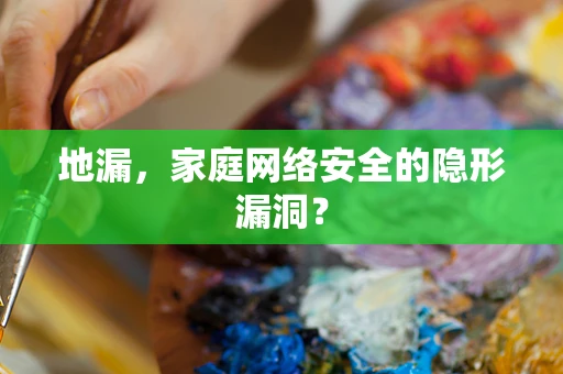 地漏，家庭网络安全的隐形漏洞？