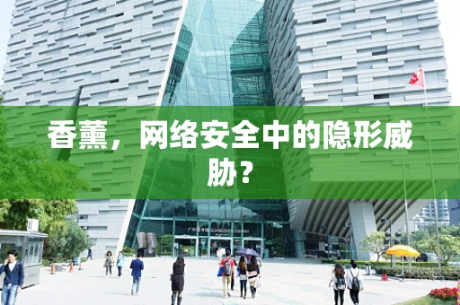 香薰，网络安全中的隐形威胁？