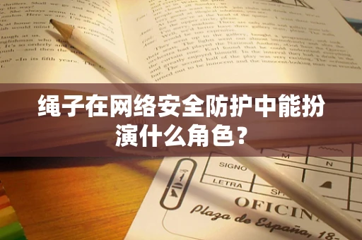 绳子在网络安全防护中能扮演什么角色？
