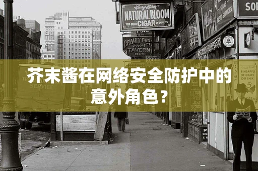 芥末酱在网络安全防护中的意外角色？