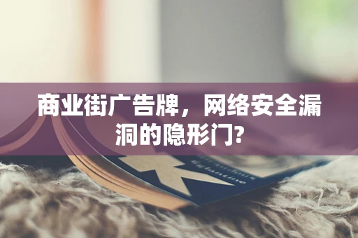 商业街广告牌，网络安全漏洞的隐形门?