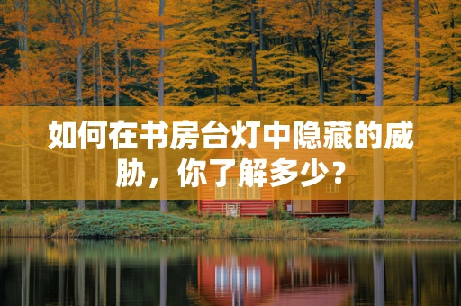如何在书房台灯中隐藏的威胁，你了解多少？